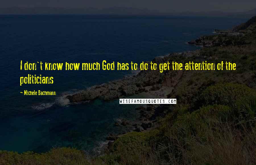 Michele Bachmann Quotes: I don't know how much God has to do to get the attention of the politicians