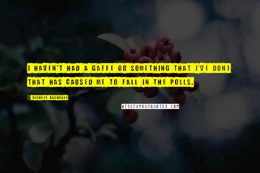 Michele Bachmann Quotes: I haven't had a gaffe or something that I've done that has caused me to fall in the polls.