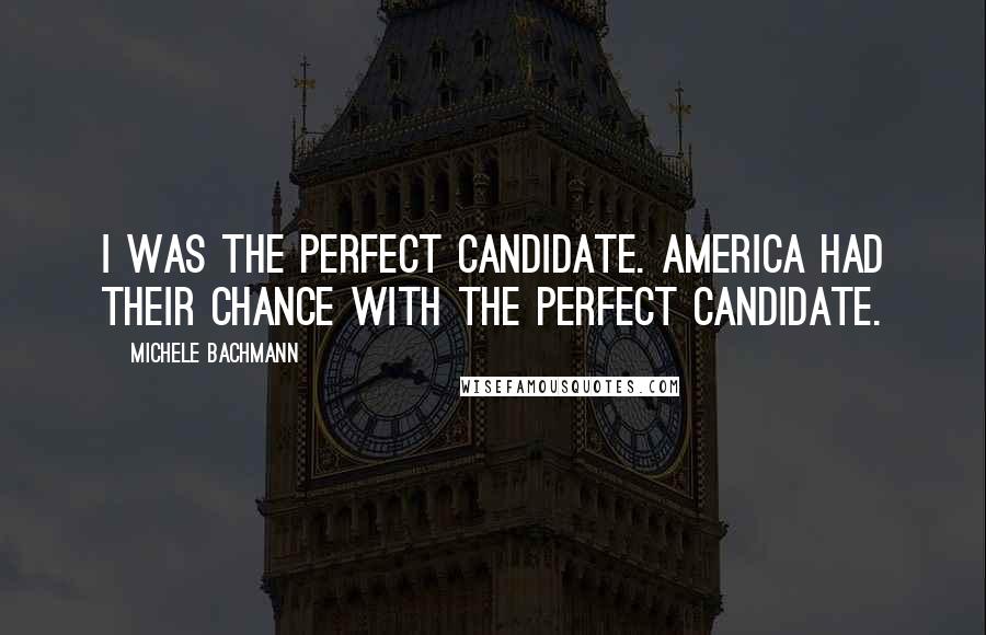 Michele Bachmann Quotes: I was the perfect candidate. America had their chance with the perfect candidate.