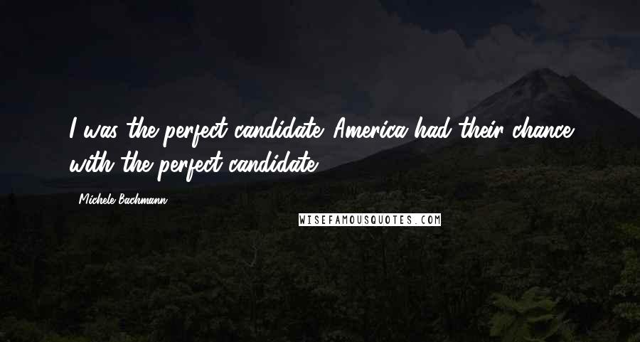 Michele Bachmann Quotes: I was the perfect candidate. America had their chance with the perfect candidate.