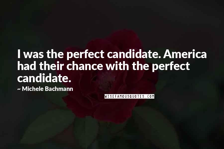 Michele Bachmann Quotes: I was the perfect candidate. America had their chance with the perfect candidate.