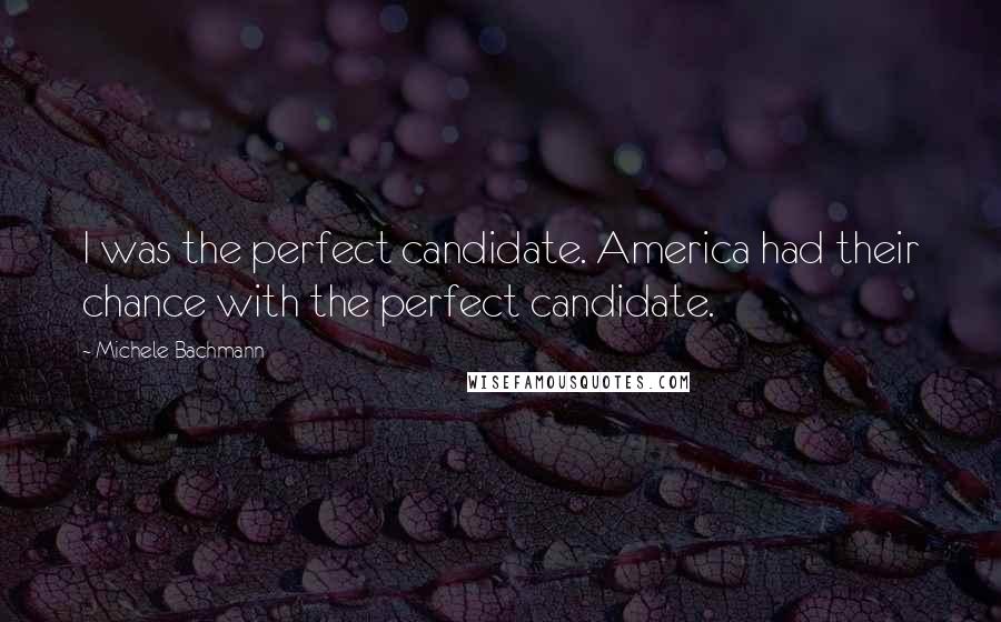 Michele Bachmann Quotes: I was the perfect candidate. America had their chance with the perfect candidate.