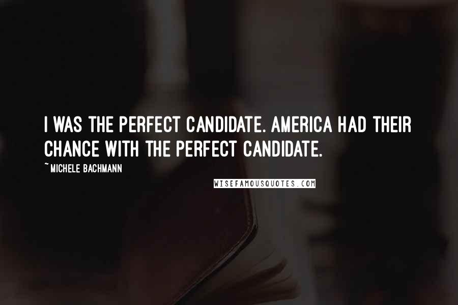 Michele Bachmann Quotes: I was the perfect candidate. America had their chance with the perfect candidate.