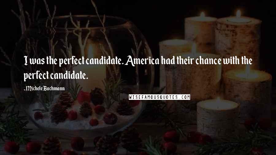 Michele Bachmann Quotes: I was the perfect candidate. America had their chance with the perfect candidate.