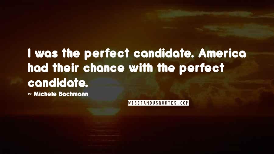 Michele Bachmann Quotes: I was the perfect candidate. America had their chance with the perfect candidate.