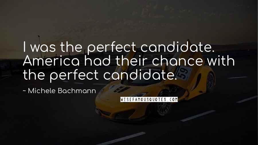 Michele Bachmann Quotes: I was the perfect candidate. America had their chance with the perfect candidate.