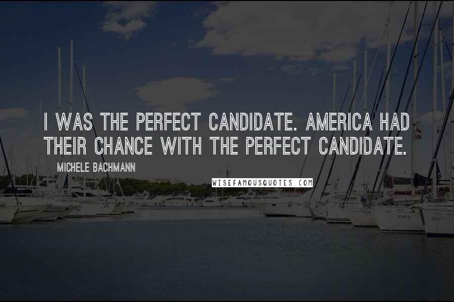 Michele Bachmann Quotes: I was the perfect candidate. America had their chance with the perfect candidate.