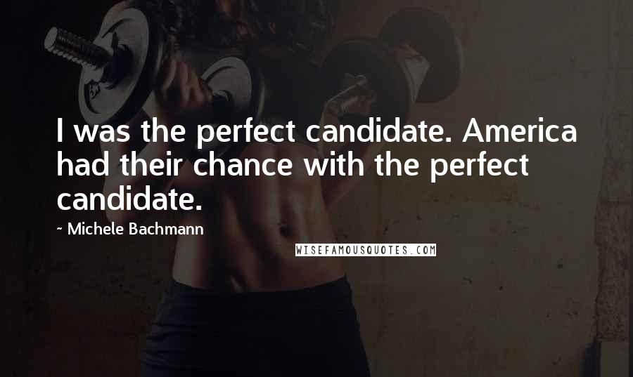 Michele Bachmann Quotes: I was the perfect candidate. America had their chance with the perfect candidate.