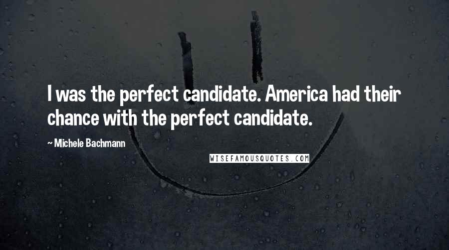 Michele Bachmann Quotes: I was the perfect candidate. America had their chance with the perfect candidate.