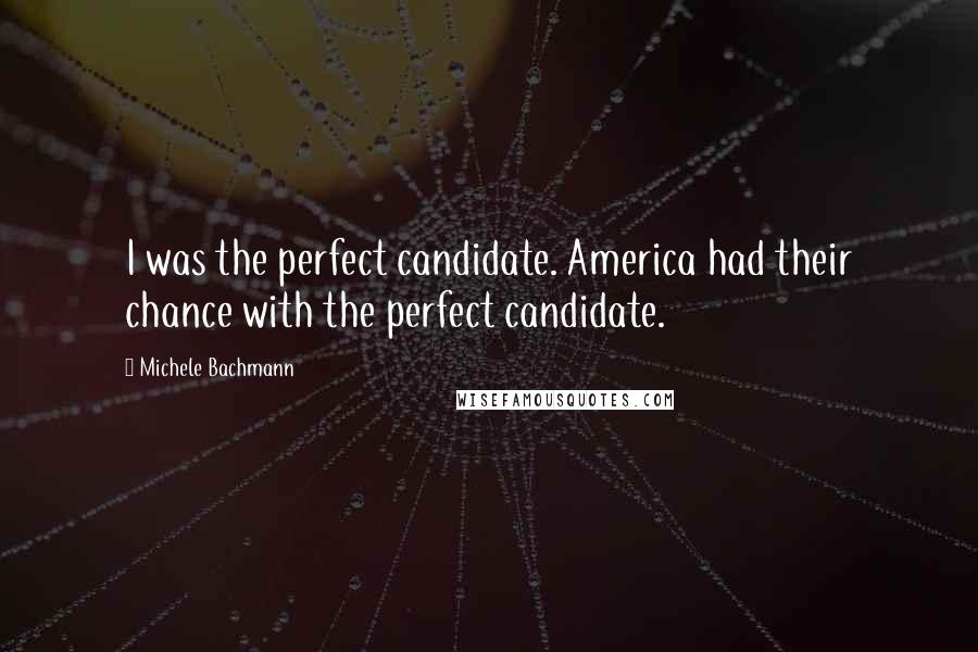 Michele Bachmann Quotes: I was the perfect candidate. America had their chance with the perfect candidate.