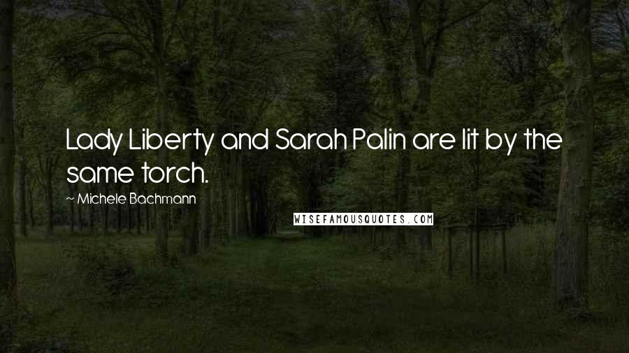 Michele Bachmann Quotes: Lady Liberty and Sarah Palin are lit by the same torch.
