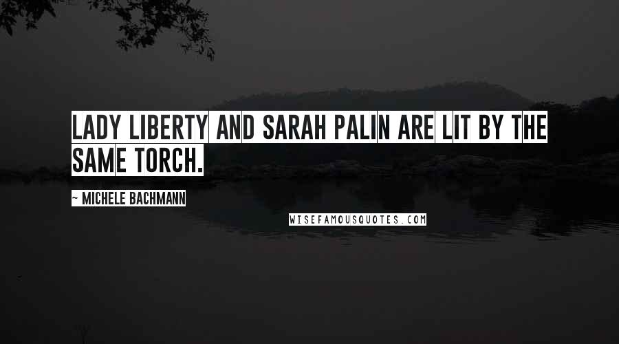 Michele Bachmann Quotes: Lady Liberty and Sarah Palin are lit by the same torch.