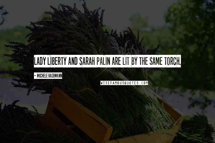 Michele Bachmann Quotes: Lady Liberty and Sarah Palin are lit by the same torch.