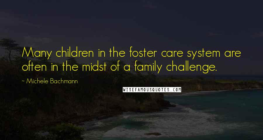 Michele Bachmann Quotes: Many children in the foster care system are often in the midst of a family challenge.