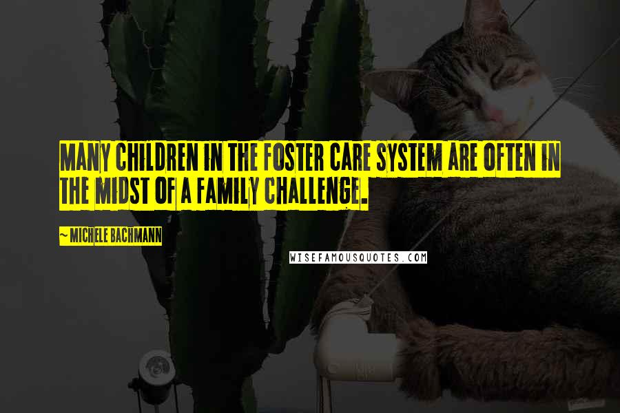 Michele Bachmann Quotes: Many children in the foster care system are often in the midst of a family challenge.