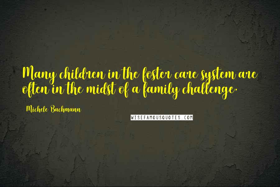 Michele Bachmann Quotes: Many children in the foster care system are often in the midst of a family challenge.