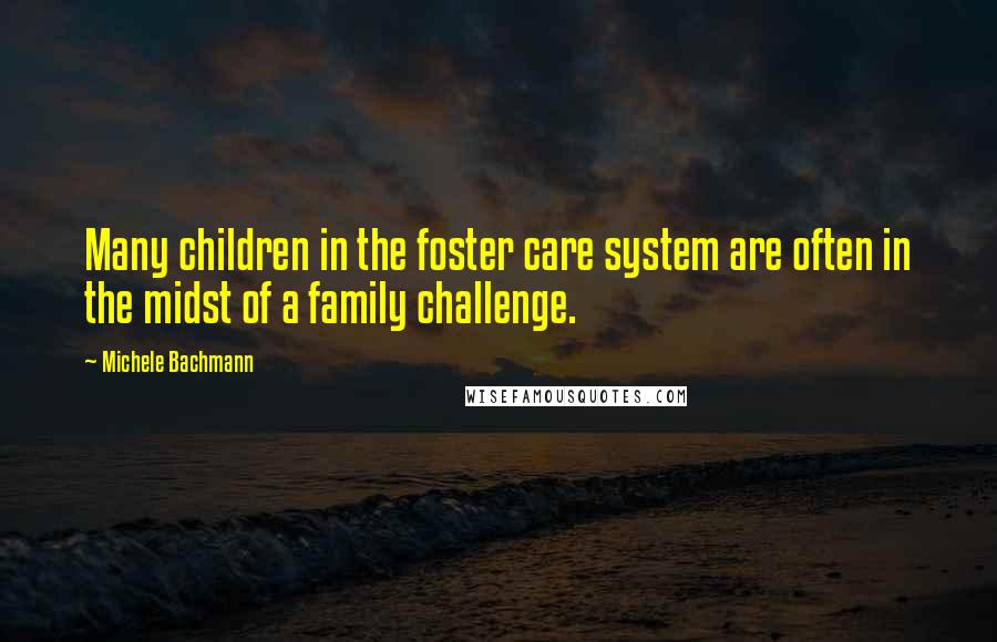 Michele Bachmann Quotes: Many children in the foster care system are often in the midst of a family challenge.