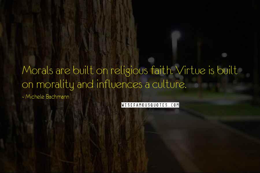 Michele Bachmann Quotes: Morals are built on religious faith. Virtue is built on morality and influences a culture.