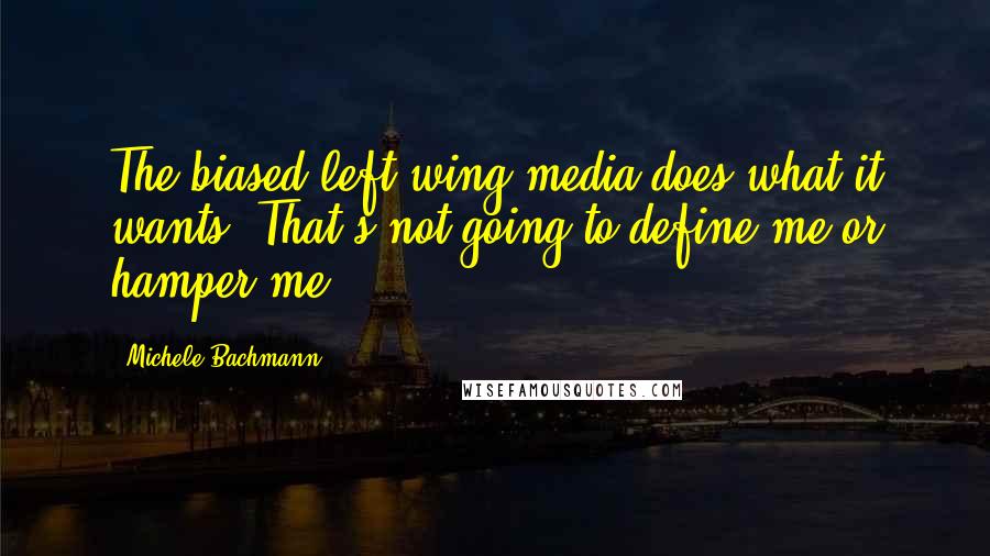 Michele Bachmann Quotes: The biased left-wing media does what it wants. That's not going to define me or hamper me.