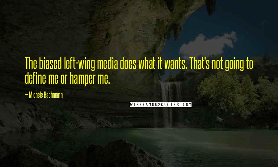 Michele Bachmann Quotes: The biased left-wing media does what it wants. That's not going to define me or hamper me.