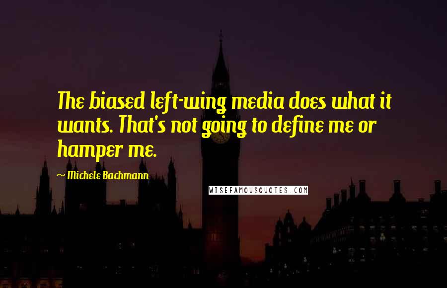 Michele Bachmann Quotes: The biased left-wing media does what it wants. That's not going to define me or hamper me.