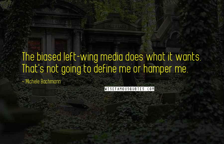 Michele Bachmann Quotes: The biased left-wing media does what it wants. That's not going to define me or hamper me.