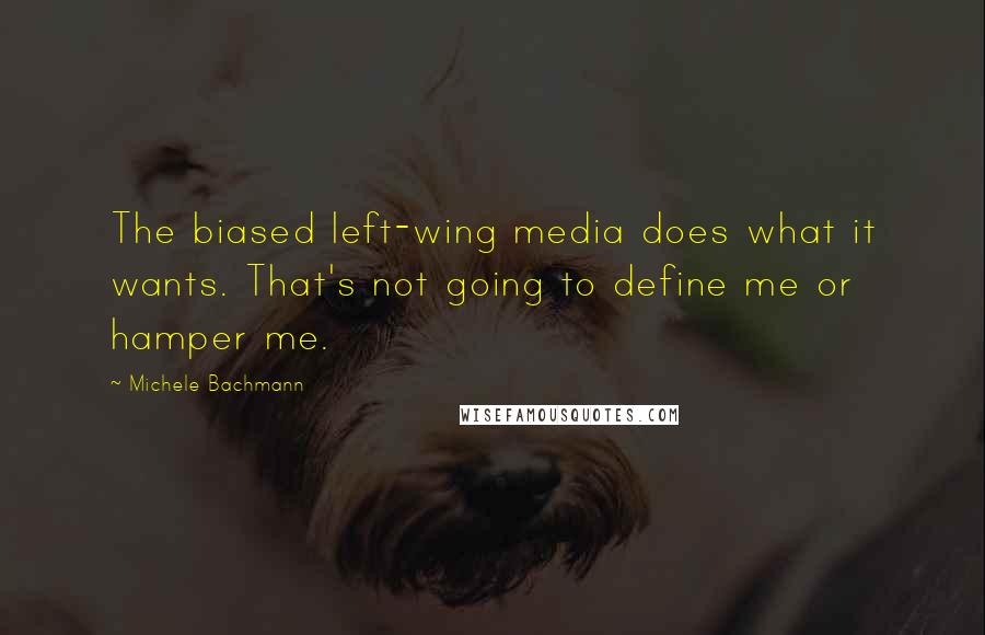 Michele Bachmann Quotes: The biased left-wing media does what it wants. That's not going to define me or hamper me.