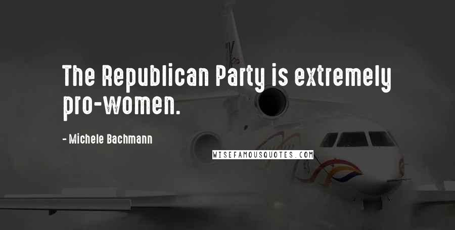 Michele Bachmann Quotes: The Republican Party is extremely pro-women.