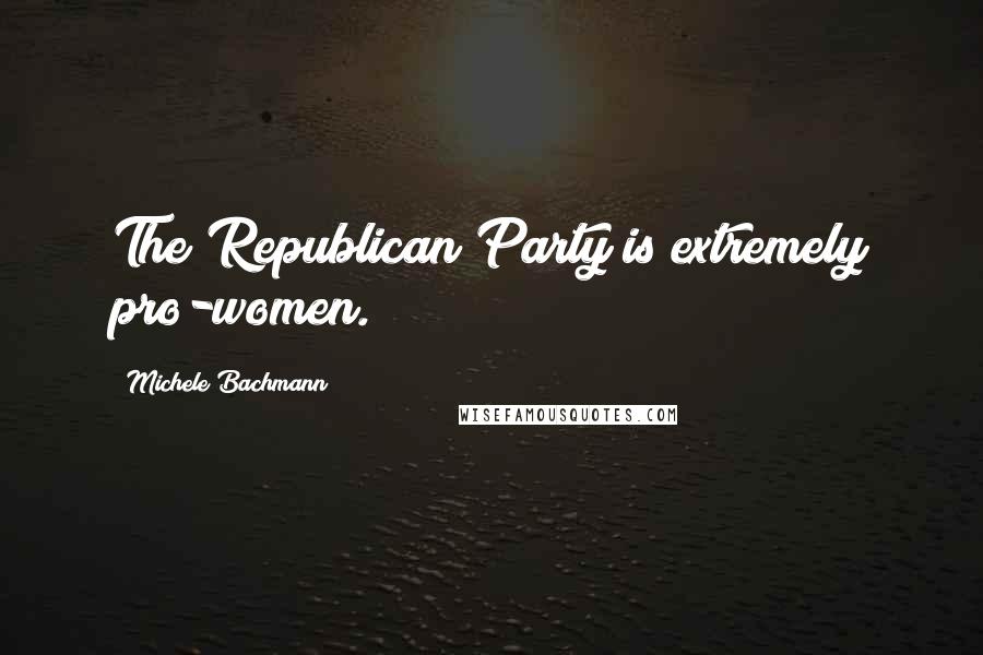 Michele Bachmann Quotes: The Republican Party is extremely pro-women.