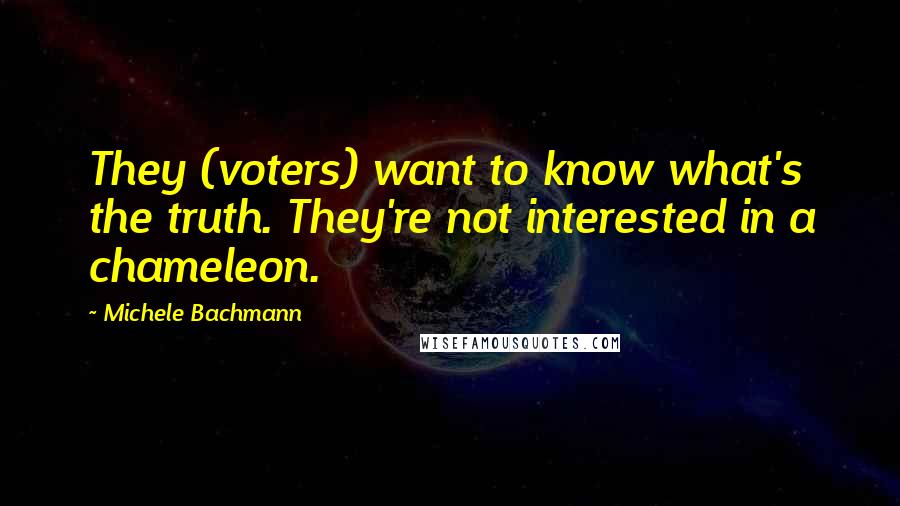 Michele Bachmann Quotes: They (voters) want to know what's the truth. They're not interested in a chameleon.