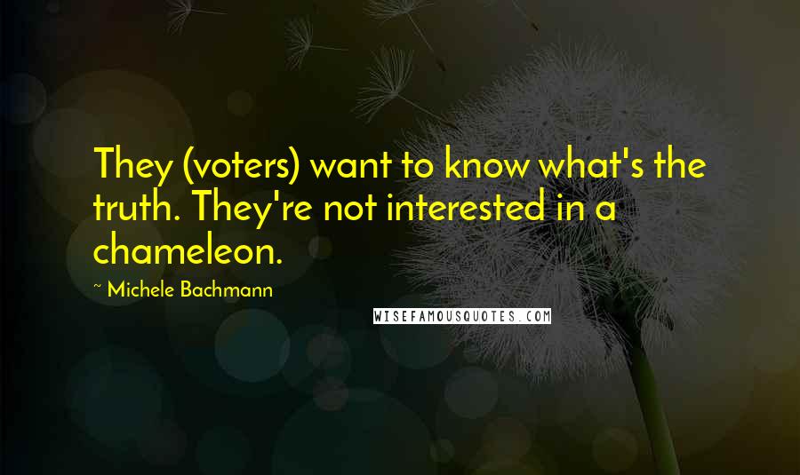 Michele Bachmann Quotes: They (voters) want to know what's the truth. They're not interested in a chameleon.