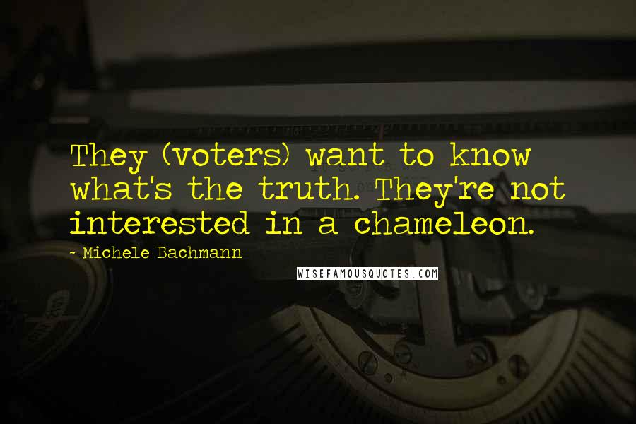 Michele Bachmann Quotes: They (voters) want to know what's the truth. They're not interested in a chameleon.