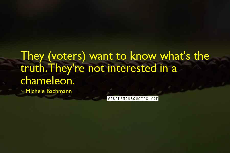 Michele Bachmann Quotes: They (voters) want to know what's the truth. They're not interested in a chameleon.