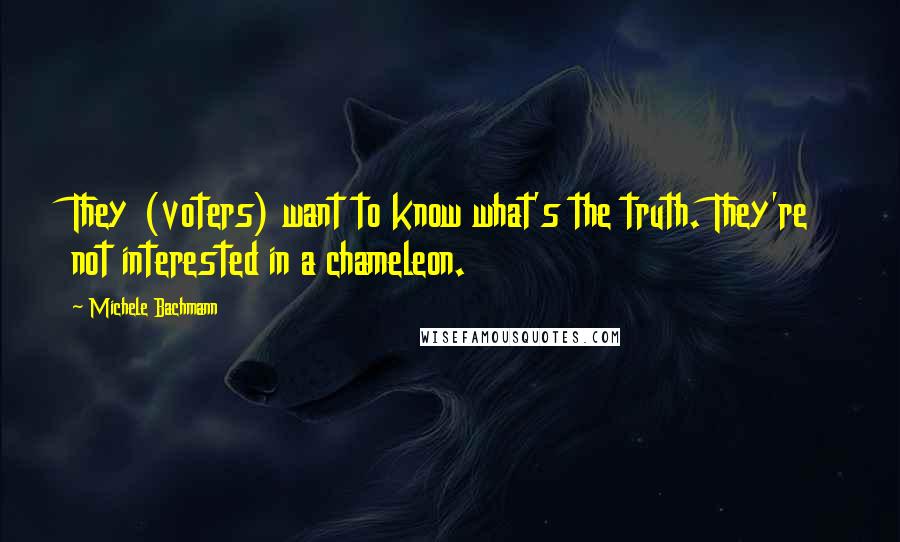 Michele Bachmann Quotes: They (voters) want to know what's the truth. They're not interested in a chameleon.