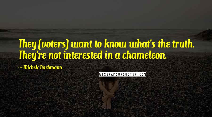 Michele Bachmann Quotes: They (voters) want to know what's the truth. They're not interested in a chameleon.