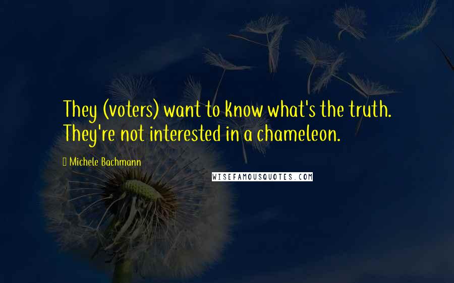 Michele Bachmann Quotes: They (voters) want to know what's the truth. They're not interested in a chameleon.