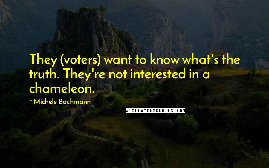 Michele Bachmann Quotes: They (voters) want to know what's the truth. They're not interested in a chameleon.