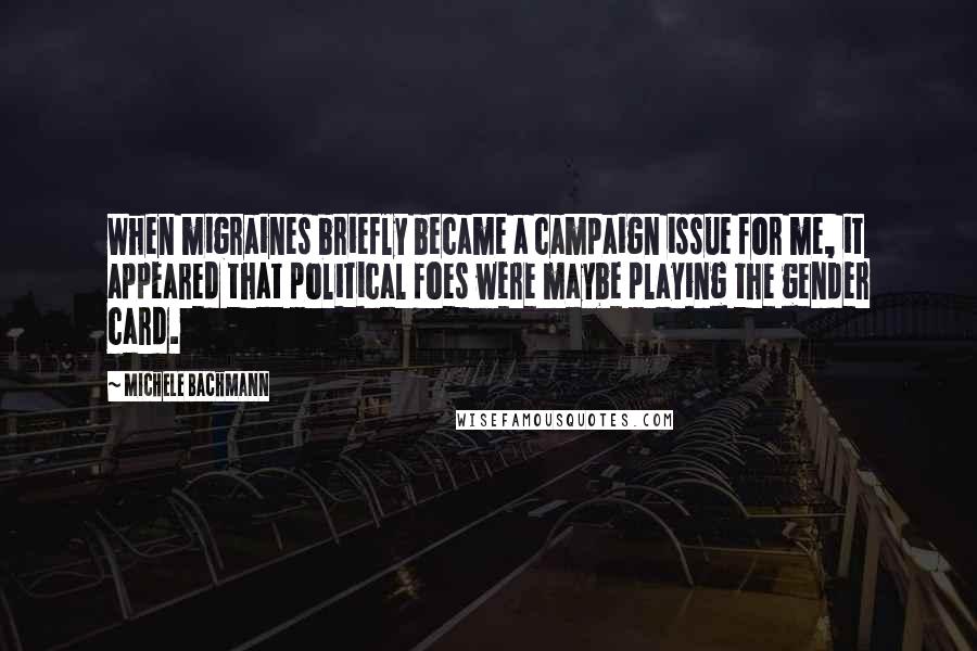 Michele Bachmann Quotes: When migraines briefly became a campaign issue for me, it appeared that political foes were maybe playing the gender card.