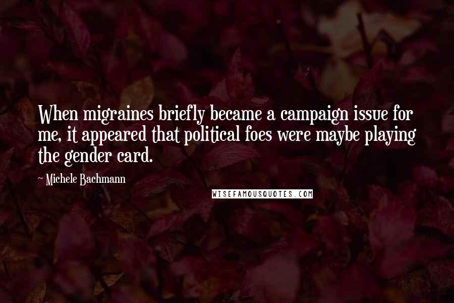 Michele Bachmann Quotes: When migraines briefly became a campaign issue for me, it appeared that political foes were maybe playing the gender card.