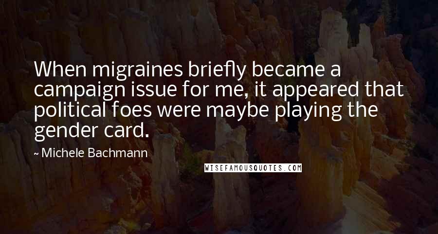 Michele Bachmann Quotes: When migraines briefly became a campaign issue for me, it appeared that political foes were maybe playing the gender card.