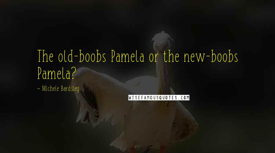 Michele Bardsley Quotes: The old-boobs Pamela or the new-boobs Pamela?