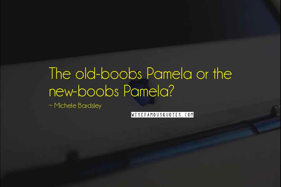 Michele Bardsley Quotes: The old-boobs Pamela or the new-boobs Pamela?