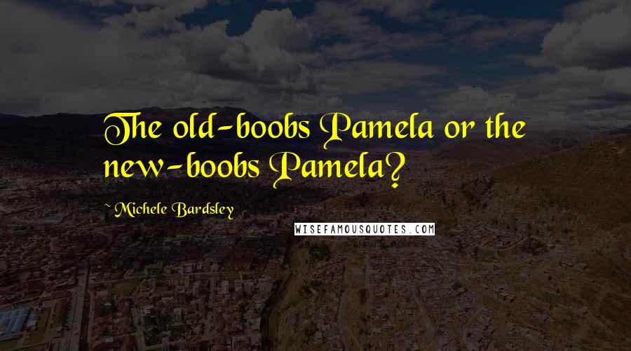 Michele Bardsley Quotes: The old-boobs Pamela or the new-boobs Pamela?