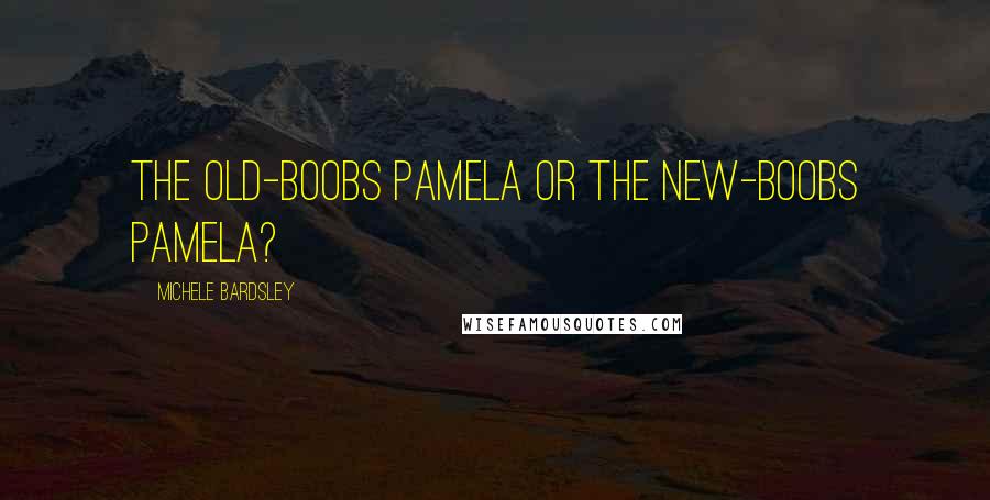 Michele Bardsley Quotes: The old-boobs Pamela or the new-boobs Pamela?