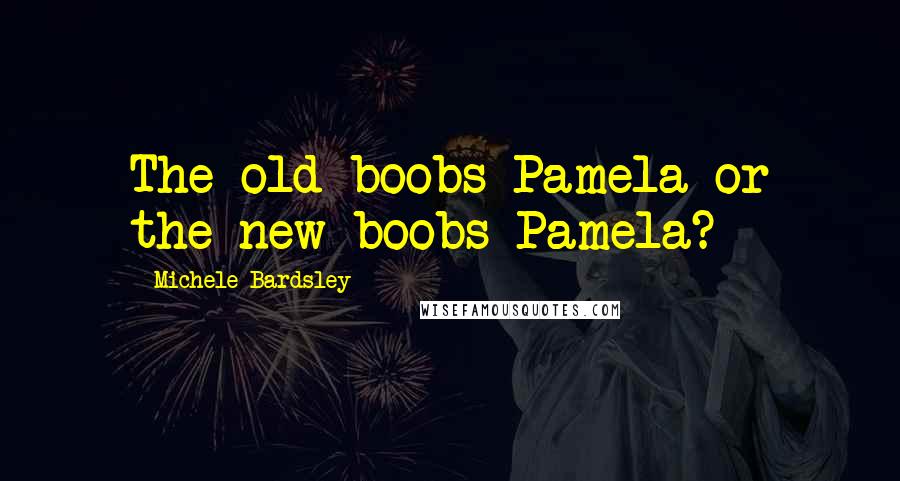 Michele Bardsley Quotes: The old-boobs Pamela or the new-boobs Pamela?