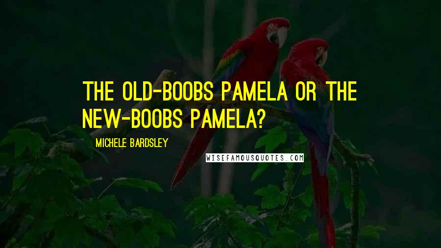 Michele Bardsley Quotes: The old-boobs Pamela or the new-boobs Pamela?