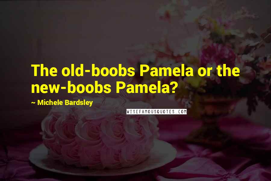 Michele Bardsley Quotes: The old-boobs Pamela or the new-boobs Pamela?