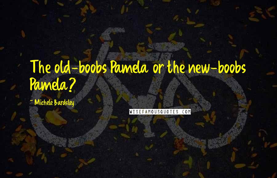 Michele Bardsley Quotes: The old-boobs Pamela or the new-boobs Pamela?