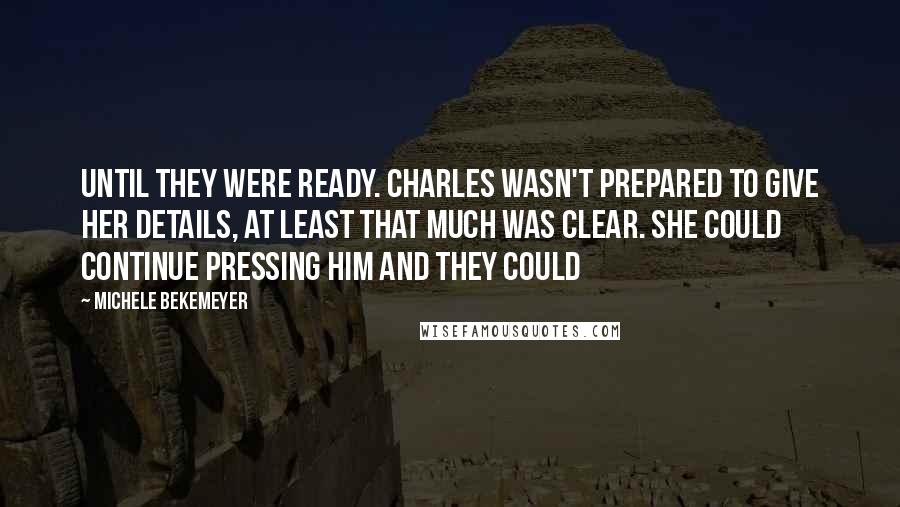 Michele Bekemeyer Quotes: until they were ready. Charles wasn't prepared to give her details, at least that much was clear. She could continue pressing him and they could