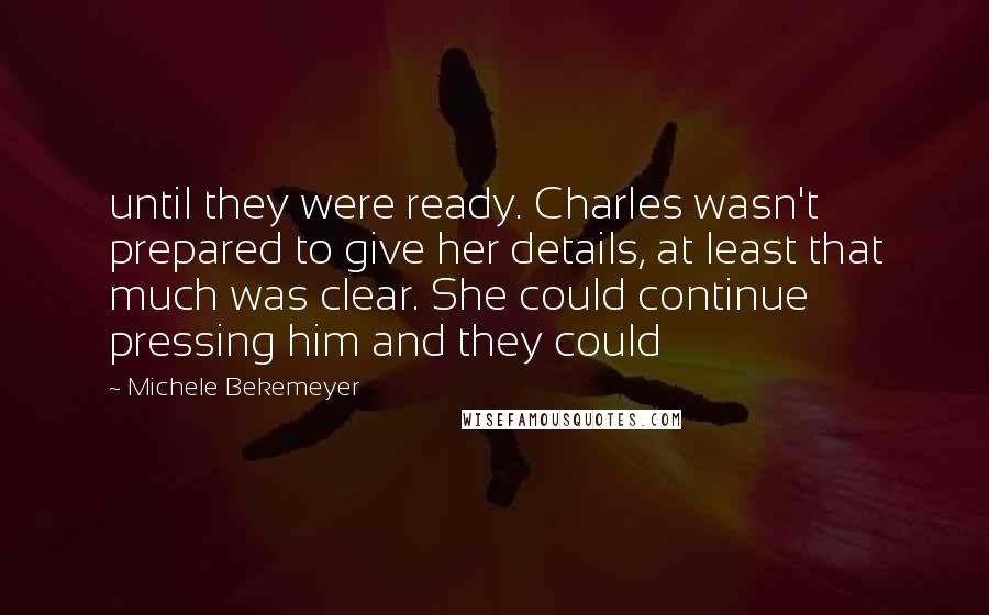 Michele Bekemeyer Quotes: until they were ready. Charles wasn't prepared to give her details, at least that much was clear. She could continue pressing him and they could